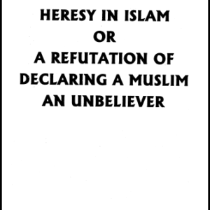 Heresy In Islam or Refutation of declaring a muslim a ‘Disbeliever’